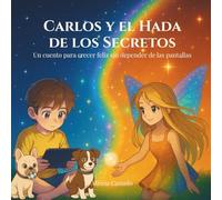 Carlos y el Hada de los Secretos: Un cuento para crecer feliz sin depender de las pantallas