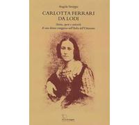 Carlotta Ferrari da Lodi. Storia, opere, curiosità di una donna coraggiosa nell'Italia dell'Ottocento