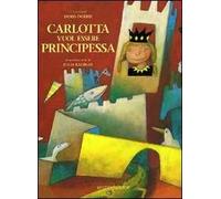Carlotta vuol essere principessa. Ediz. illustrata