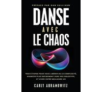 Danse avec le chaos: Trois étapes pour vous libérer de la complexité, avancer plus rapidement vers vos objectifs, et vivre votre meilleure vie