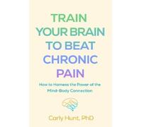 Carly Hunt Train Your Brain to Beat Chronic Pain (Tascabile)