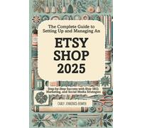 The Complete Guide to Setting Up and Managing An Etsy Shop 2025: Step-by-Step Success with Etsy SEO, Marketing, and Social Media Strategies