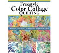 Freestyle Color Collage Quilting: A Unique Method for Creating Bold Designs with Fabric