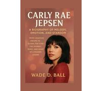 CARLY RAE JEPSEN: A BIOGRAPHY OF MELODY, EMOTION, AND STARDOM: FROM CANADIAN DREAMS TO GLOBAL POP ICON - THE JOURNEY, MUSIC, AND HEART OF A MODERN LEGEND