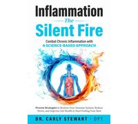 Inflammation The Silent Fire: Combat Chronic Inflammation With A Science-Based Approach: Proven Strategies to Restore Your Immune System, Reduce Stress, & Improve Gut Health to Start Feeling Your Best