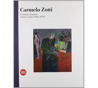 Carmelo Zotti. Catalogo generale. Ediz. illustrata. Volume primo 1952-1979 (Vol. 1)
