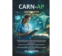 CARN-AP Certification Study Guide: Comprehensive Review, Evidence-Based Addiction Nursing Practices, Clinical Case Applications, and Exam-Focused ... Practice Examination by the Inte