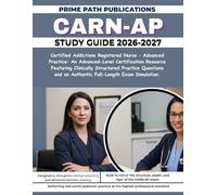 CARN-AP STUDY GUIDE 2026-2027: Certified Addictions Registered Nurse - Advanced Practice: An Advanced-Level Certification Resource Featuring ... and an Authentic Full-Length Exam Simulation.