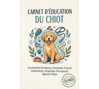 Carnet D’Éducation Du Chiot: Suivi Quotidien Des Séances, Commandes, Propreté, Comportement, Socialisation, Récompenses, Objectifs Et Notes