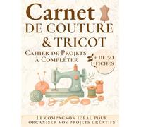 Carnet de Couture & Tricot - Cahier de Projets à Compléter: + de 50 fiches projets, lexique couture & tricot, tableaux pratiques et suivi des ... pour passionnées de couture et tricot
