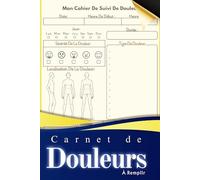 Carnet De Douleurs À Remplir: Mon Cahier de Douleur à Remplir | Suivi de la Douleur Jour par Jour | Utile pour Médecins et Thérapeutes | Santé et Bien-être