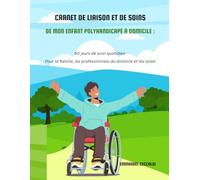 Carnet de liaison et de soins de mon enfant polyhandicapé à domicile: 60 jours de suivi quotidien Pour la famille, les professionnels du domicile et les relais