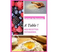 Carnet de recettes A Table ! Mes Recettes Pâtissières: Cahier de 100 recettes à remplir - Cuisine pâtissière - Cahier de 200 pages format A4 21 x 29,7 cm - Idéal en cadeau de Noël