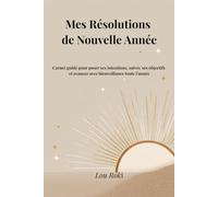 Carnet de Résolutions de Nouvelle Année: Carnet guidé pour poser ses intentions, suivre ses objectifs et avancer avec bienveillance toute l’année