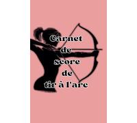 Carnet de score de tir à l'arec: cahier de tir à l'arc , journal d'entrainements de tir à l'arc , pour archer et coach , suivi des résultats des ... pour passionnés , 5*8 po ( 12.7*20.32 cm )