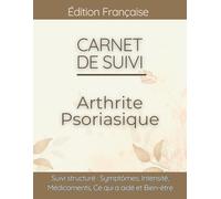 Carnet de suivi Arthrite Psoriasique: Journal de bien-être pour Douleurs Articulaires, Psoriasis, Fatigue et Suivi de la Mobilité