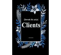 Carnet de Suivi Clients: Cahier Professionnel pour enregistrer les Profils et les Rendez-vous de la Clientèle