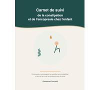 Carnet de suivi de la constipation et de l'encopresie chez l'enfant: Comprendre, accompagner au quotidien sans culpabiliser, et faire le lien avec les professionnels de sante