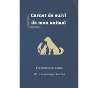 Carnet de suivi de mon animal : journal de santé pour chiens, chats et animaux de compagnie: Traitements, soins & notes importantes - suivi du vermifuge, puces et tiques, visites vétérinaires