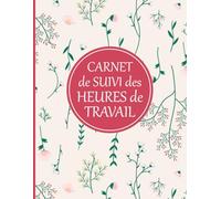 Carnet de Suivi des Heures de Travail: Cahier Relevé d’Heures, Suivi de l’Activité Journalière et du Temps de Travail