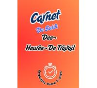 Carnet de Suivi des Heures de Travail: Journal Quotidien pour Artisans, Indépendants et Entreprises -120 pages au format A4 pour enregistrer vos ... activités et améliorer votre gestion du temps