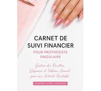 Carnet de Suivi Financier pour Prothésiste Ongulaire: Gestion des Recettes, Dépenses et Tableau Annuel pour une Activité Rentable