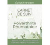 Carnet de suivi Polyarthrite Rhumatoïde: Journal de bien-être pour Douleurs Articulaires, Fatigue, Raideur et Suivi de la Mobilité