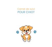 Carnet de suivi pour chiot: Vaccinations, éducation, santé, alimentation et soins essentiels