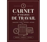 Carnet d'Heures de Travail: Ne laissez plus jamais une heure supplémentaire impayée - suivez, prouvez et gardez le contrôle de votre temps de travail