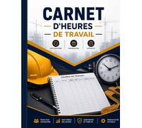 Carnet d'Heures de Travail: Un carnet pratique et clair pour enregistrer les heures de travail, améliorer l'organisation et assurer un suivi précis des activités professionnelles.