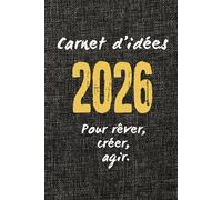Carnet d'idées 2026 - Pour rêver, créer, agir.: Notes, projets et inspirations pour l’année à venir