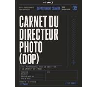 Carnet du Directeur Photo (DOP): Carnet professionnel pour la planification visuelle, la préparation des plans, la gestion caméra et éclairage, les ... l'exposition et le suivi du tournage