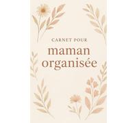 Carnet Pour Maman Organisée - Planificateur complet : To-do list, Budget, Rendez-vous & Notes: Un carnet pratique et élégant pour les mamans actives qui veulent tout gérer sans stress !
