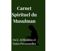 Carnet Spirituel du Musulman Duʿāʾ • Réflexion • Notes personnelles: Notes Personnelles pour une Foi Quotidienne