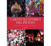 Carnevali storici del piceno. Ascoli Piceno, Castignano, Offida, Pito, Pozza e Umito. Ediz. a colori