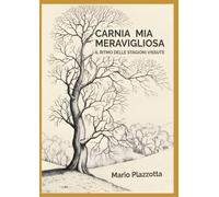 CARNIA MIA MERAVIGLIOSA: IL RITMO DELLE STAGIONI VISSUTE