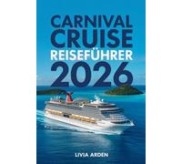 CARNIVAL CRUISE REISEFÜHRER 2026: Alles, was Sie wissen müssen, um Ihre Traumkreuzfahrt zu genießen - Tipps, Tricks und Insiderwissen