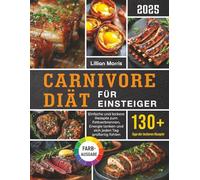 Carnivore Diät für Einsteiger: Einfache und leckere Rezepte zum Fettverbrennen, Energie tanken und sich jeden Tag großartig fühlen