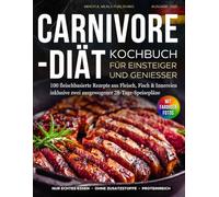 Carnivore-Diät Kochbuch für Einsteiger und Genießer: 100 fleischbasierte Rezepte aus Fleisch, Fisch & Innereien inklusive zwei ausgewogener 28-Tage-Speisepläne