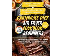 Carnivore Diet Air Fryer Cookbook for Beginners: 50+ Easy and Delicious High-Protein, Low-Carb Meat Recipes and a 30-Day Meal Plan to Burn Fat, Boost Energy, and Simplify Your Zero-Carb Lifestyle