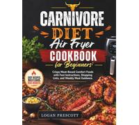 Carnivore Diet Air Fryer Cookbook for Beginners: Crispy Meat-Based Comfort Foods with Fast Instructions, Shopping Lists, and Weekly Meal Guidance
