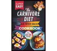 Carnivore Diet Air Fryer Snacks: 50+ Quick, Crispy, Meat-Based Recipes for the Animal-Based Lifestyle