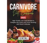 CARNIVORE DIET COOKBOOK 2025: High-Protein, Low-Carb Recipes to Energize, Slim Down, and Thrive - Bursting with Flavor in Minutes