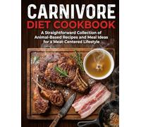 Carnivore Diet Cookbook: A Straightforward Collection of Animal-Based Recipes and Meal Ideas for a Meat-Centered Lifestyle