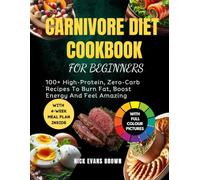 CARNIVORE DIET COOKBOOK FOR BEGINNERS: 100+ High-Protein, Zero-Carb Recipes To Burn Fat, Boost Energy And Feel Amazing