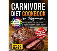 Carnivore Diet Cookbook for Beginners: 100+ High-Protein, Zero-Carb Recipes to Support Metabolism, Promote Wellness, Burn Fat and Build Muscle Without Stress
