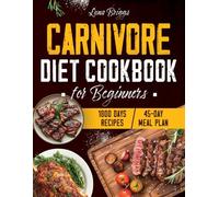 Carnivore Diet Cookbook for Beginners: 1800 Days of Delicious High-Protein, Low-Carb Recipes. Unlock a Healthier You with a 45-Day Meal Plan to Lose Weight, Increase Energy and Enhance Wellbeing
