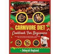 CARNIVORE DIET COOKBOOK FOR BEGINNERS: 200 Simple, Crispy & Juicy Recipes For Effortless, High-Protein, Low-Carb Meat-Based Meals To Promote Weight Loss, Healing & Boost Your Energy For Optimal Health