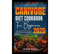 Carnivore Diet Cookbook for Beginners 2025: Mastering the All-Meat Lifestyle With Simple Recipes and Meal Plans