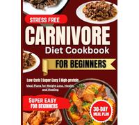 Carnivore Diet Cookbook For Beginners: A 30-Day Stress Free Meal Plan for Weight Loss, Energy Boost, With Simple, Tasty, and Delicious Recipes